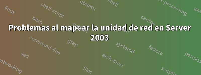 Problemas al mapear la unidad de red en Server 2003