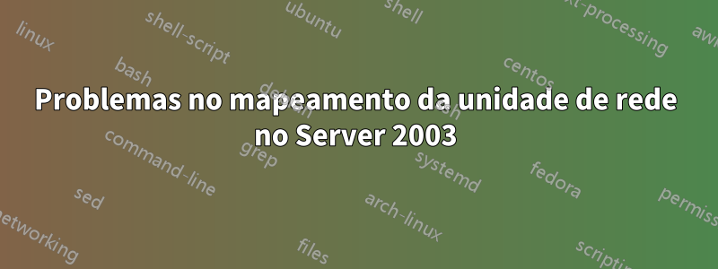 Problemas no mapeamento da unidade de rede no Server 2003