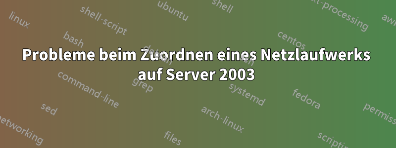 Probleme beim Zuordnen eines Netzlaufwerks auf Server 2003