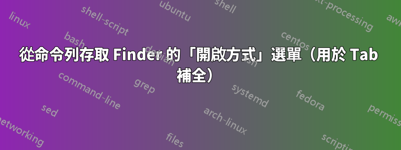 從命令列存取 Finder 的「開啟方式」選單（用於 Tab 補全）