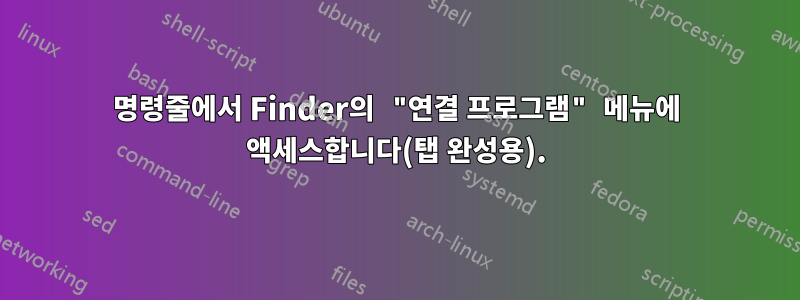 명령줄에서 Finder의 "연결 프로그램" 메뉴에 액세스합니다(탭 완성용).