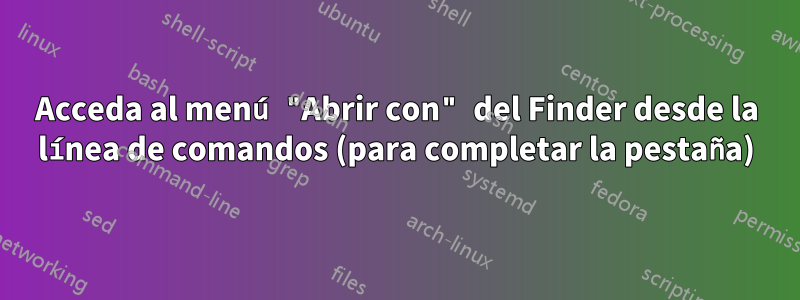 Acceda al menú "Abrir con" del Finder desde la línea de comandos (para completar la pestaña)