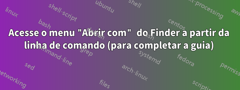 Acesse o menu "Abrir com" do Finder a partir da linha de comando (para completar a guia)