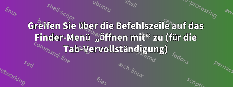 Greifen Sie über die Befehlszeile auf das Finder-Menü „Öffnen mit“ zu (für die Tab-Vervollständigung)