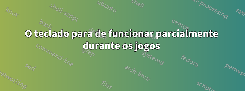 O teclado para de funcionar parcialmente durante os jogos