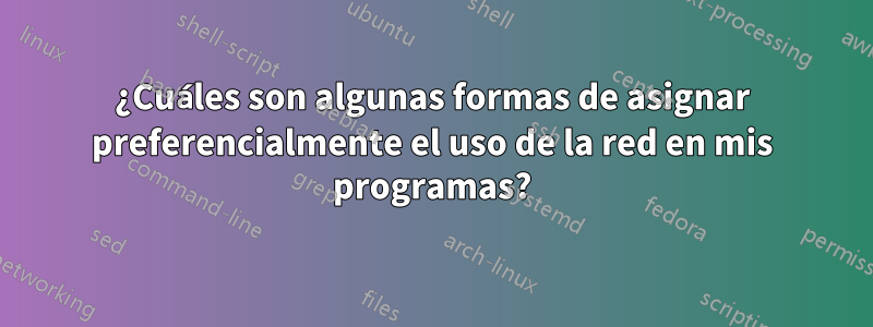 ¿Cuáles son algunas formas de asignar preferencialmente el uso de la red en mis programas?