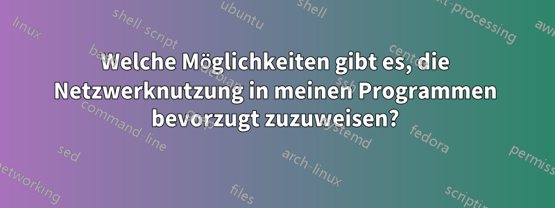 Welche Möglichkeiten gibt es, die Netzwerknutzung in meinen Programmen bevorzugt zuzuweisen?