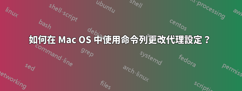 如何在 Mac OS 中使用命令列更改代理設定？