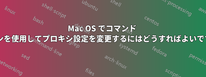 Mac OS でコマンド ラインを使用してプロキシ設定を変更するにはどうすればよいですか?