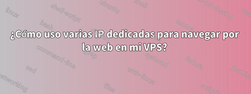 ¿Cómo uso varias IP dedicadas para navegar por la web en mi VPS?