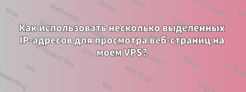 Как использовать несколько выделенных IP-адресов для просмотра веб-страниц на моем VPS?