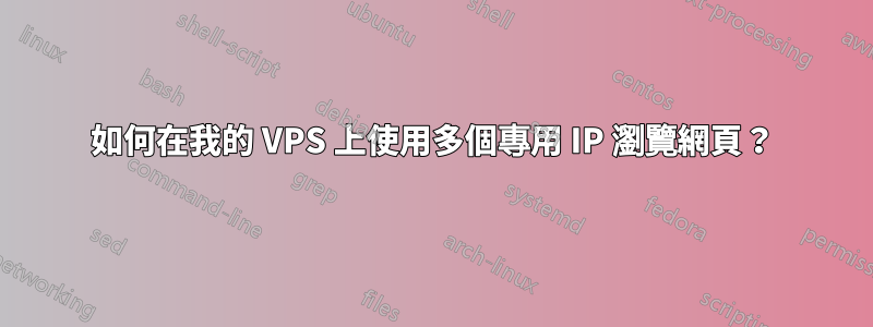 如何在我的 VPS 上使用多個專用 IP 瀏覽網頁？