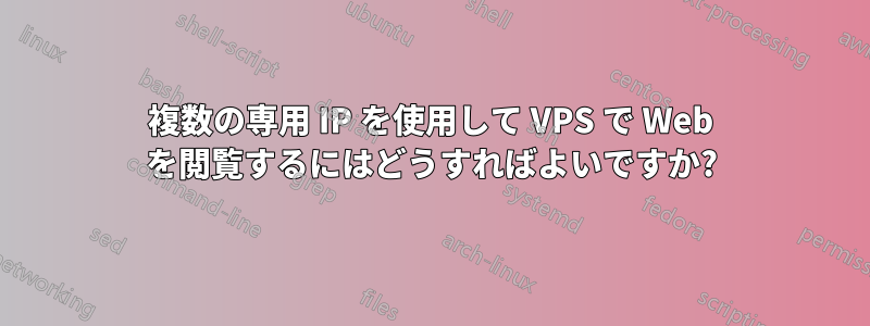 複数の専用 IP を使用して VPS で Web を閲覧するにはどうすればよいですか?