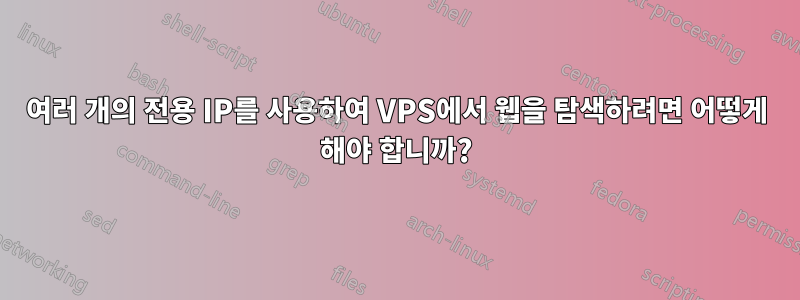 여러 개의 전용 IP를 사용하여 VPS에서 웹을 탐색하려면 어떻게 해야 합니까?