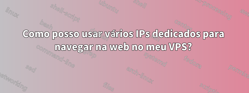 Como posso usar vários IPs dedicados para navegar na web no meu VPS?