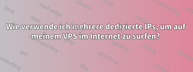 Wie verwende ich mehrere dedizierte IPs, um auf meinem VPS im Internet zu surfen?