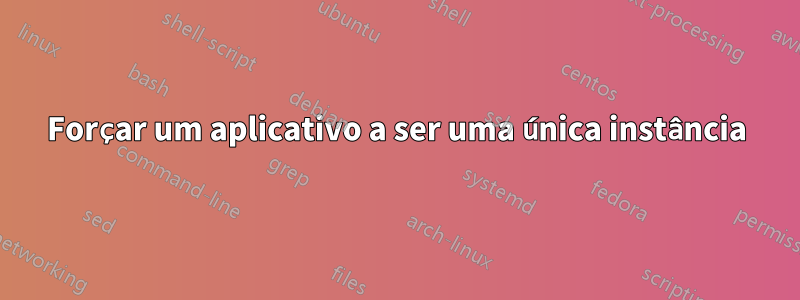 Forçar um aplicativo a ser uma única instância