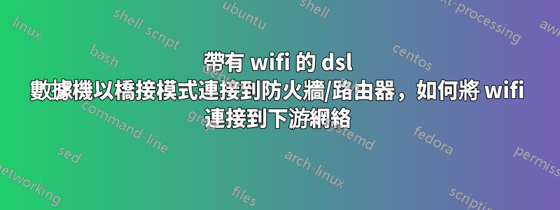 帶有 wifi 的 dsl 數據機以橋接模式連接到防火牆/路由器，如何將 wifi 連接到下游網絡