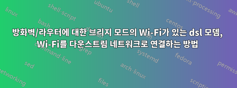 방화벽/라우터에 대한 브리지 모드의 Wi-Fi가 있는 dsl 모뎀, Wi-Fi를 다운스트림 네트워크로 연결하는 방법