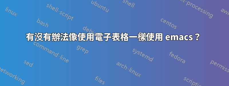 有沒有辦法像使用電子表格一樣使用 emacs？