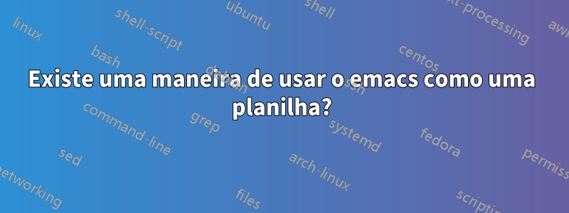 Existe uma maneira de usar o emacs como uma planilha?