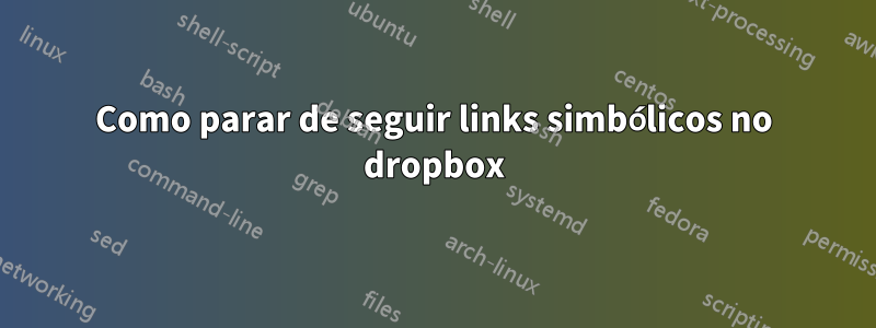 Como parar de seguir links simbólicos no dropbox