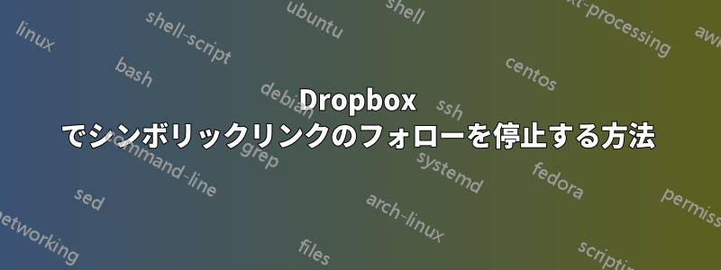 Dropbox でシンボリックリンクのフォローを停止する方法