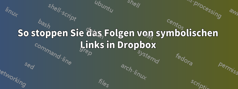 So stoppen Sie das Folgen von symbolischen Links in Dropbox