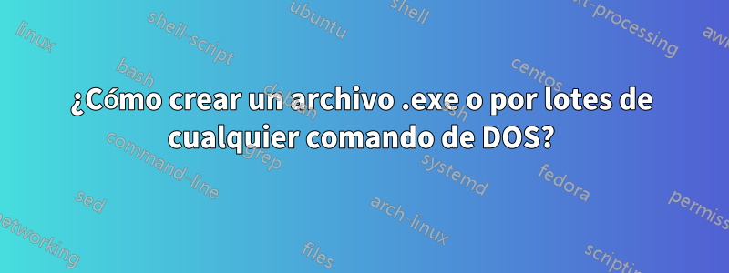 ¿Cómo crear un archivo .exe o por lotes de cualquier comando de DOS?