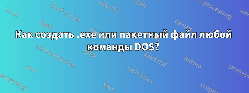 Как создать .exe или пакетный файл любой команды DOS?