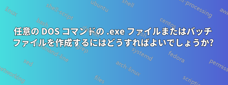 任意の DOS コマンドの .exe ファイルまたはバッチ ファイルを作成するにはどうすればよいでしょうか?