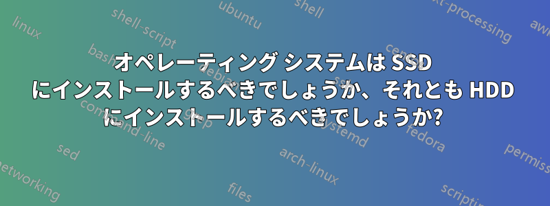 オペレーティング システムは SSD にインストールするべきでしょうか、それとも HDD にインストールするべきでしょうか?