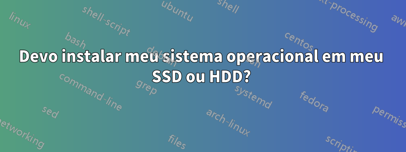 Devo instalar meu sistema operacional em meu SSD ou HDD?