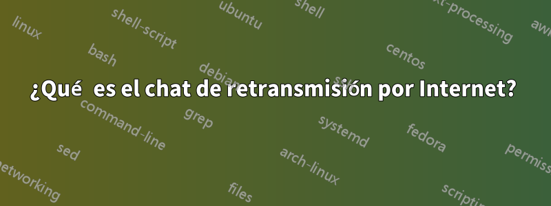 ¿Qué es el chat de retransmisión por Internet?