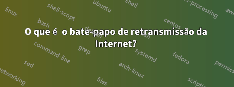 O que é o bate-papo de retransmissão da Internet?