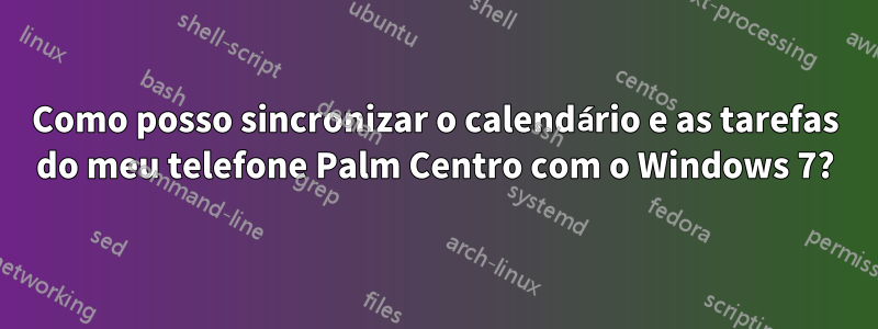 Como posso sincronizar o calendário e as tarefas do meu telefone Palm Centro com o Windows 7?