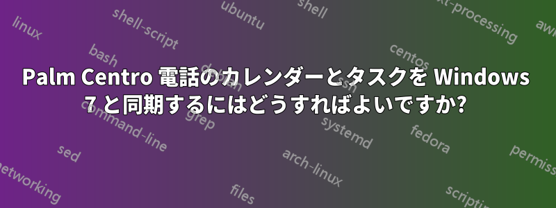 Palm Centro 電話のカレンダーとタスクを Windows 7 と同期するにはどうすればよいですか?