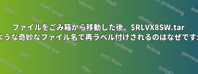 ファイルをごみ箱から移動した後、$RLVX8SW.tar のような奇妙なファイル名で再ラベル付けされるのはなぜですか?