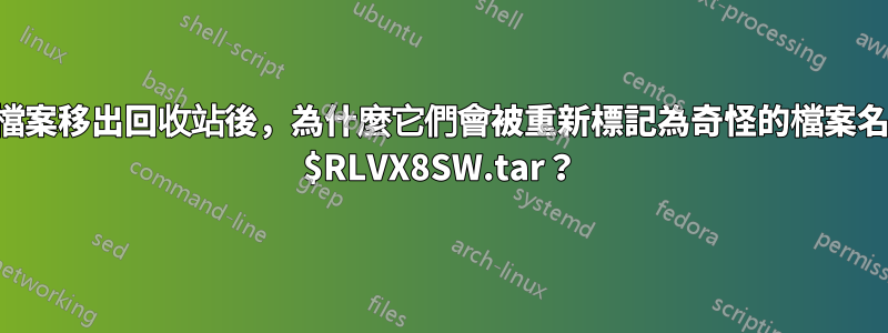 當我將檔案移出回收站後，為什麼它們會被重新標記為奇怪的檔案名，例如 $RLVX8SW.tar？