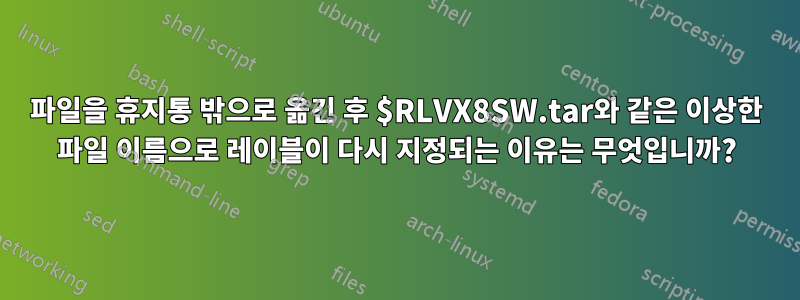 파일을 휴지통 밖으로 옮긴 후 $RLVX8SW.tar와 같은 이상한 파일 이름으로 레이블이 다시 지정되는 이유는 무엇입니까?