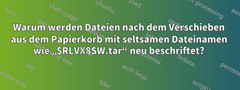 Warum werden Dateien nach dem Verschieben aus dem Papierkorb mit seltsamen Dateinamen wie „$RLVX8SW.tar“ neu beschriftet?