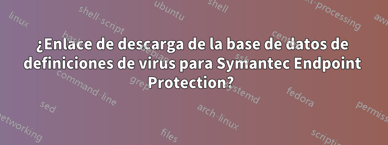 ¿Enlace de descarga de la base de datos de definiciones de virus para Symantec Endpoint Protection? 