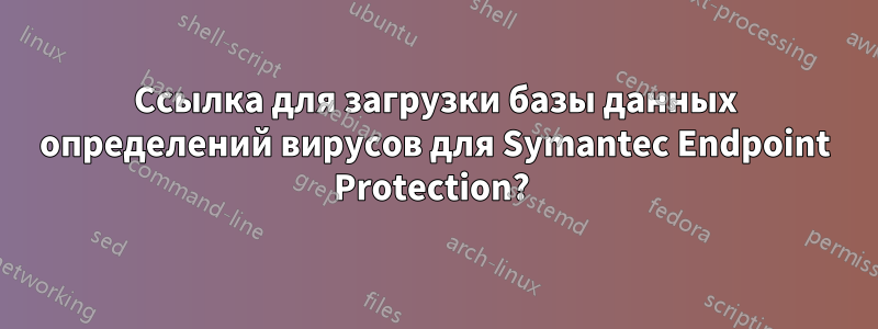 Ссылка для загрузки базы данных определений вирусов для Symantec Endpoint Protection? 