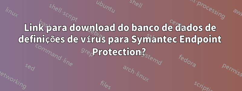 Link para download do banco de dados de definições de vírus para Symantec Endpoint Protection? 