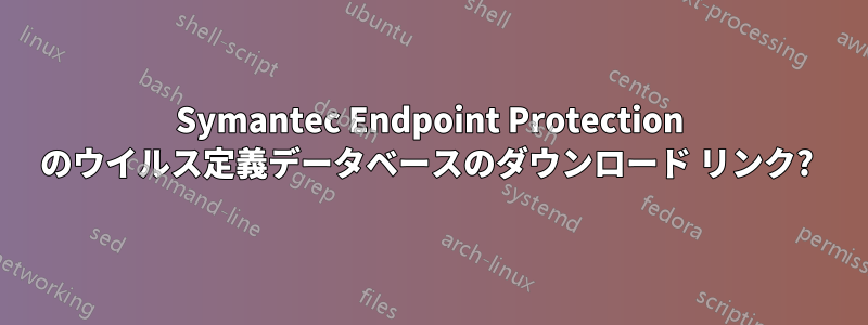 Symantec Endpoint Protection のウイルス定義データベースのダウンロード リンク? 