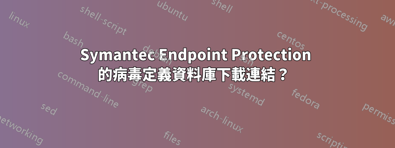 Symantec Endpoint Protection 的病毒定義資料庫下載連結？ 