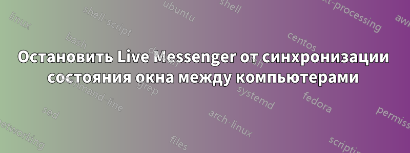 Остановить Live Messenger от синхронизации состояния окна между компьютерами