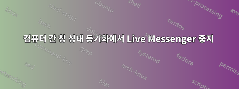 컴퓨터 간 창 상태 동기화에서 Live Messenger 중지