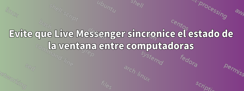 Evite que Live Messenger sincronice el estado de la ventana entre computadoras