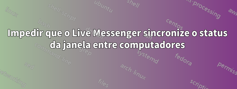 Impedir que o Live Messenger sincronize o status da janela entre computadores